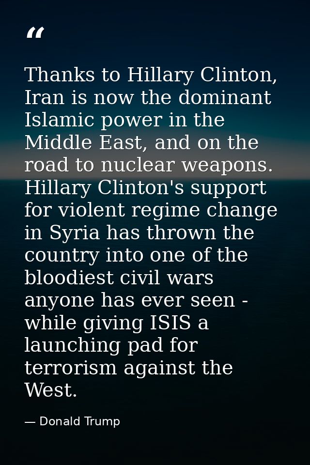 Thanks to Hillary Clinton, Iran is now the dominant Islamic power in the Middle East, and on the road to nuclear weapons — Donald Trump