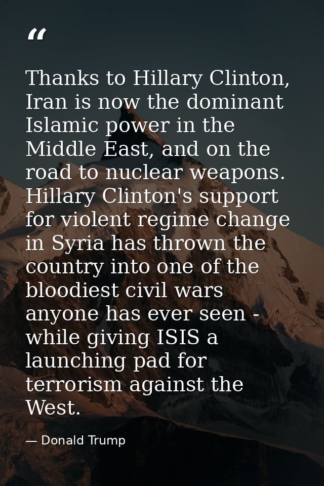 Thanks to Hillary Clinton, Iran is now the dominant Islamic power in the Middle East, and on the road to nuclear weapons — Donald Trump