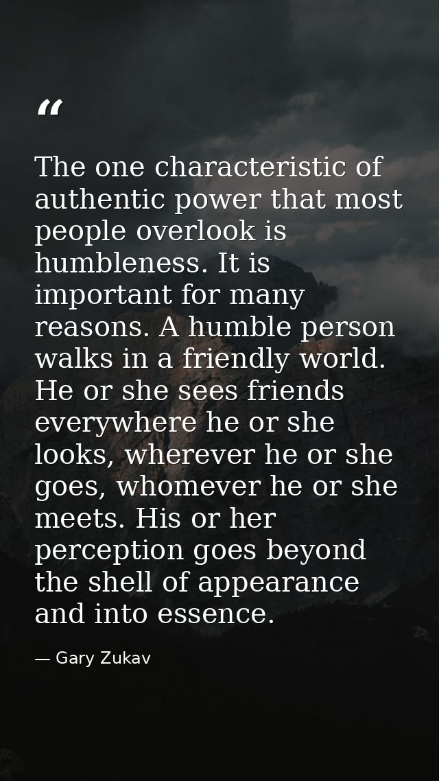 The one characteristic of authentic power that most people overlook is humbleness. It is important for many reasons. A h — Gary Zukav