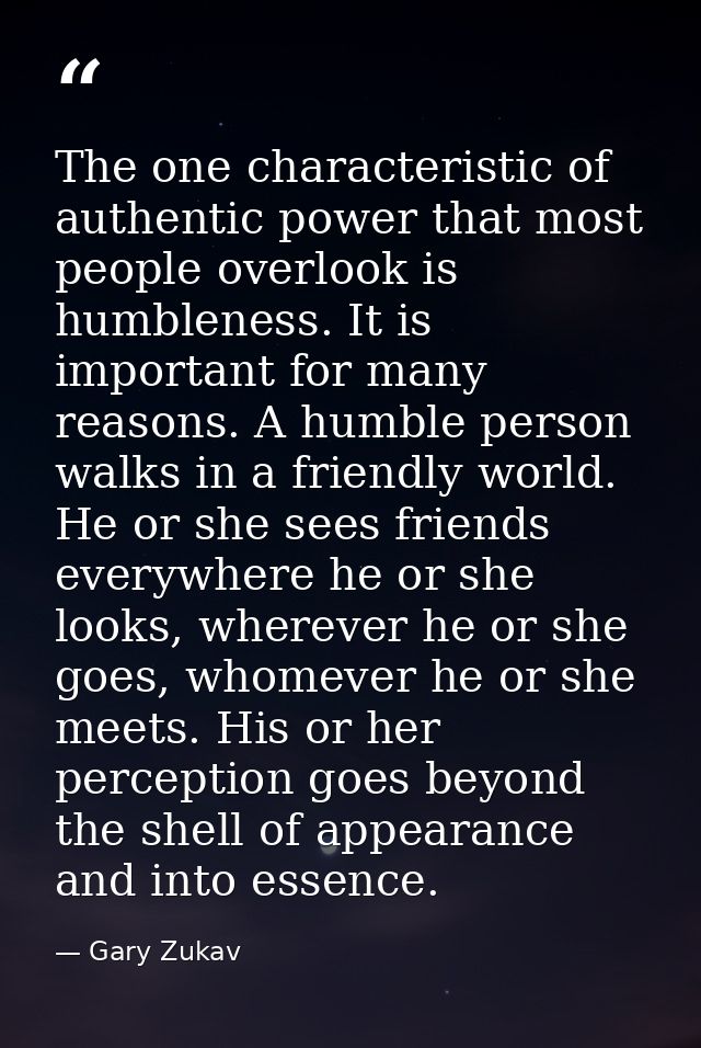 The one characteristic of authentic power that most people overlook is humbleness. It is important for many reasons. A h — Gary Zukav