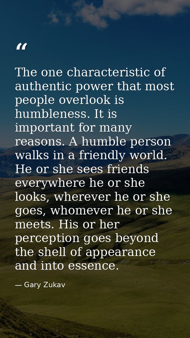 The one characteristic of authentic power that most people overlook is humbleness. It is important for many reasons. A h — Gary Zukav