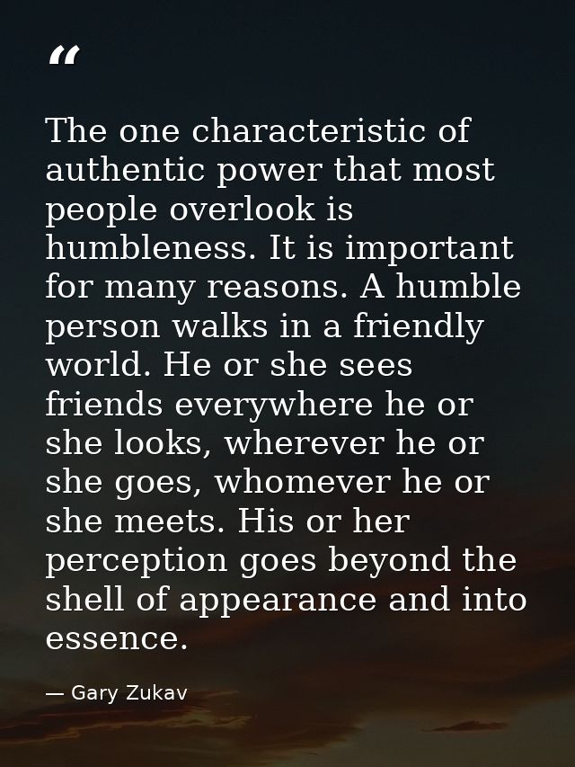 The one characteristic of authentic power that most people overlook is humbleness. It is important for many reasons. A h — Gary Zukav