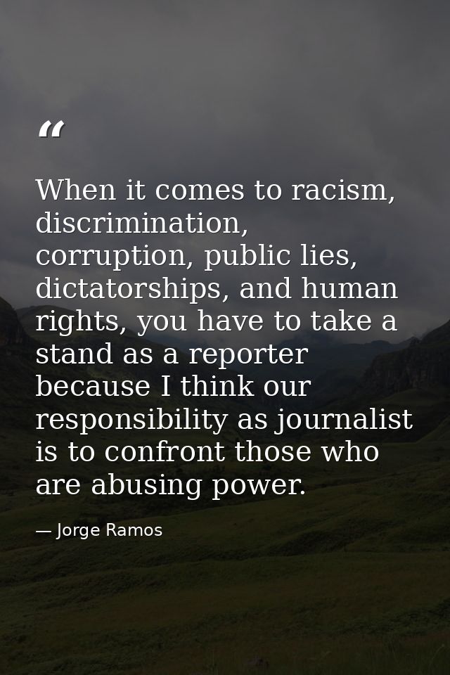When it comes to racism, discrimination, corruption, public lies, dictatorships, and human rights, you have to take a st — Jorge Ramos