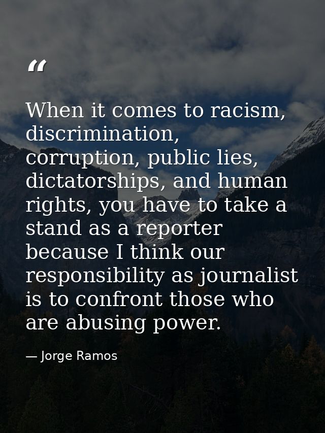 When it comes to racism, discrimination, corruption, public lies, dictatorships, and human rights, you have to take a st — Jorge Ramos