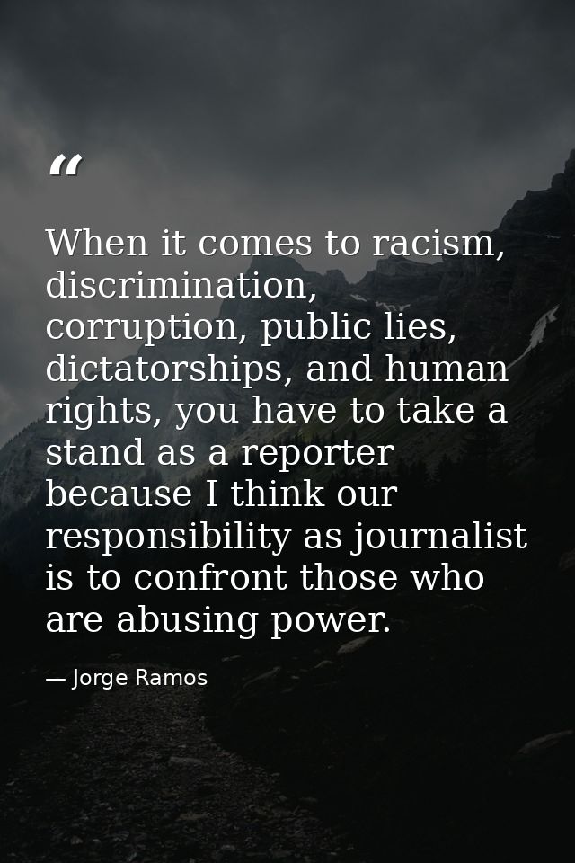 When it comes to racism, discrimination, corruption, public lies, dictatorships, and human rights, you have to take a st — Jorge Ramos
