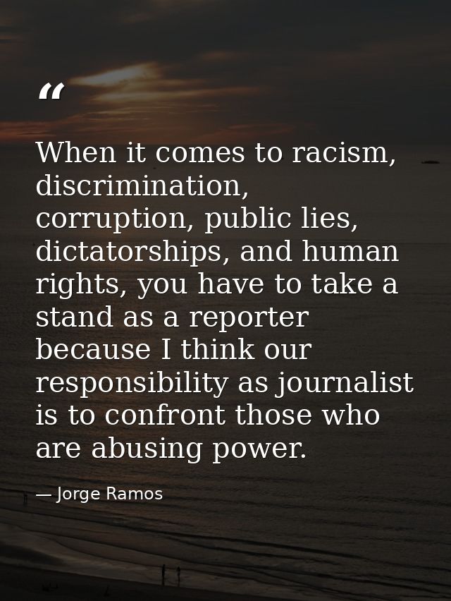 When it comes to racism, discrimination, corruption, public lies, dictatorships, and human rights, you have to take a st — Jorge Ramos