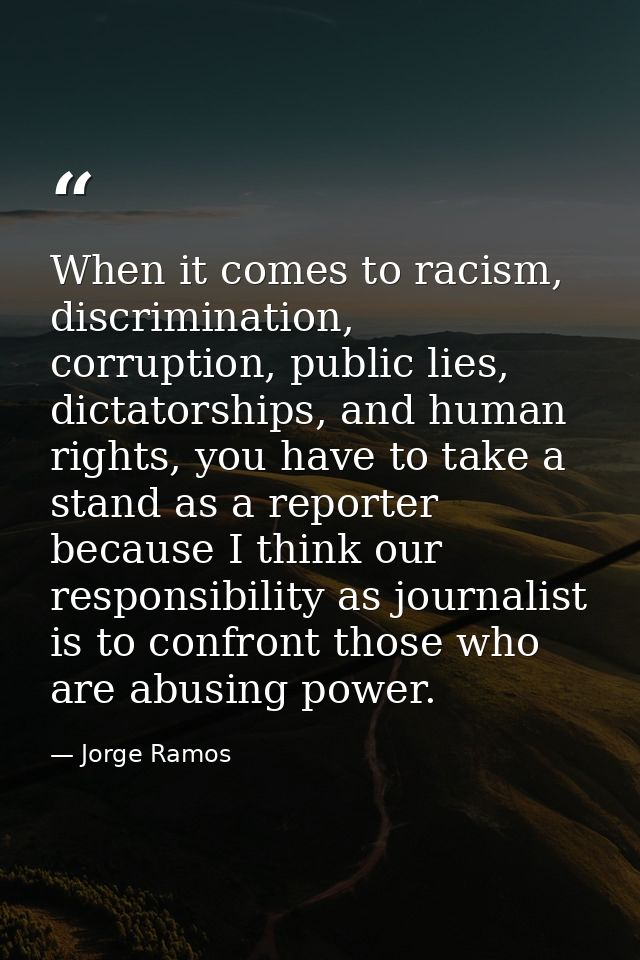 When it comes to racism, discrimination, corruption, public lies, dictatorships, and human rights, you have to take a st — Jorge Ramos