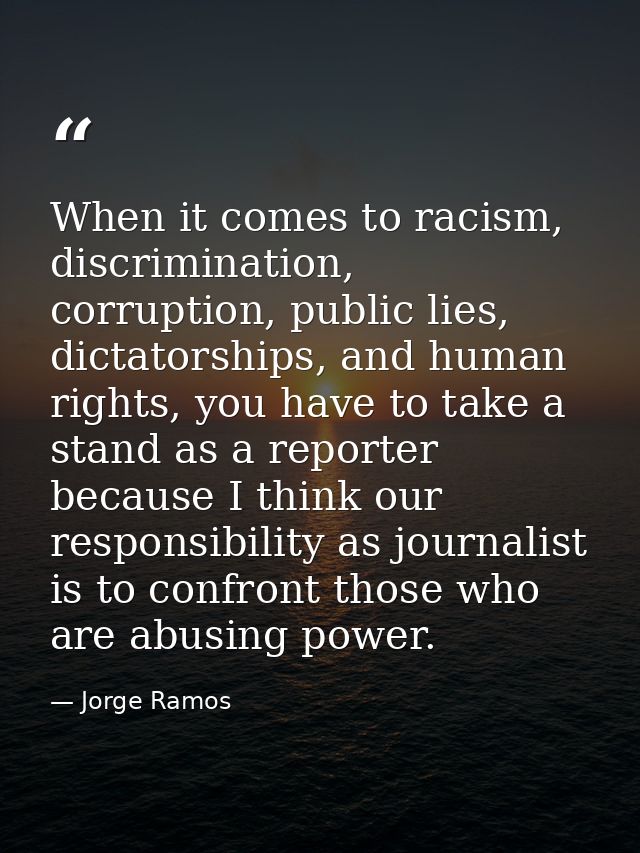 When it comes to racism, discrimination, corruption, public lies, dictatorships, and human rights, you have to take a st — Jorge Ramos