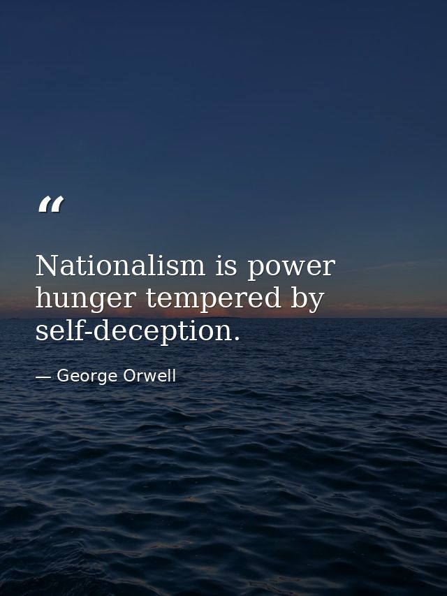 Nationalism is power hunger tempered by self-deception. — George Orwell