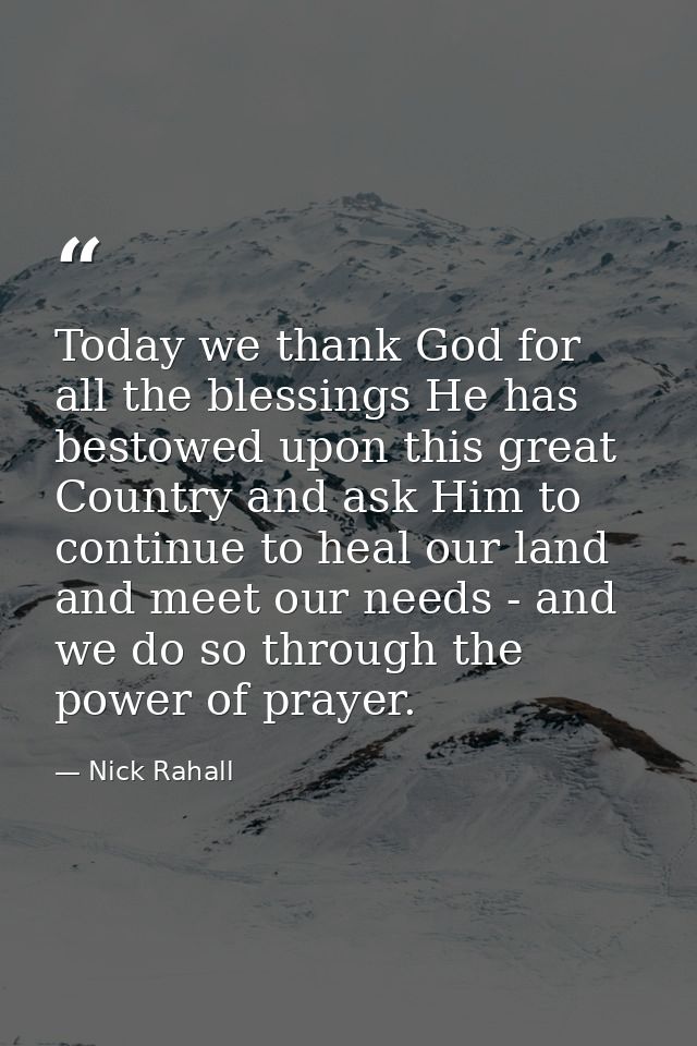 Today we thank God for all the blessings He has bestowed upon this great Country and ask Him to continue to heal our lan — Nick Rahall