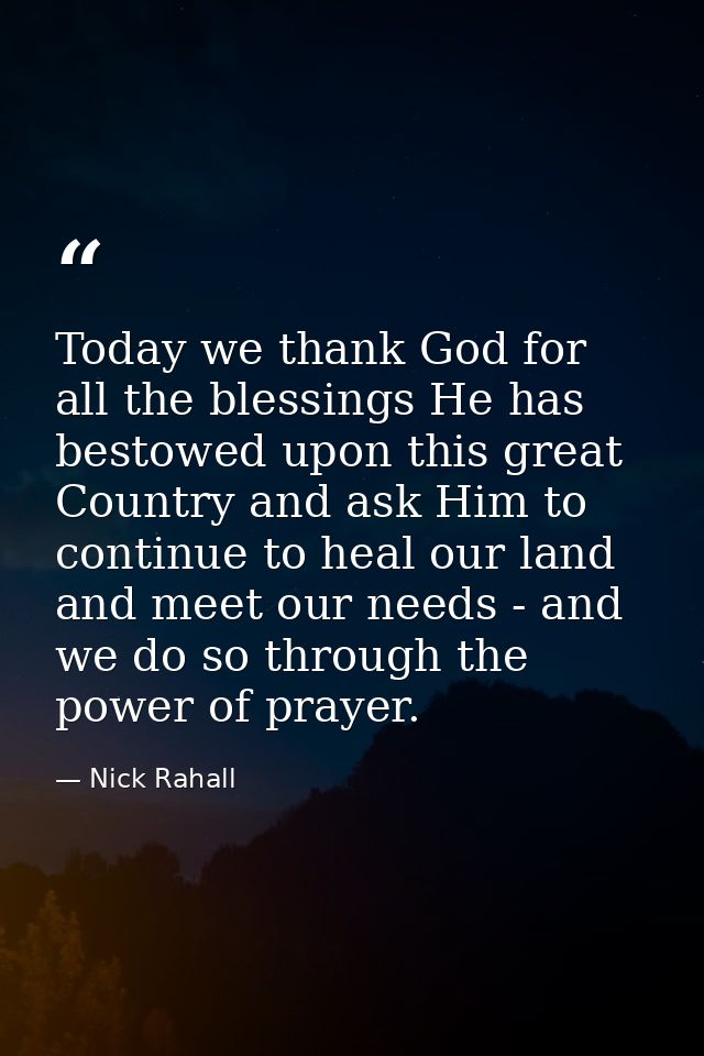 Today we thank God for all the blessings He has bestowed upon this great Country and ask Him to continue to heal our lan — Nick Rahall