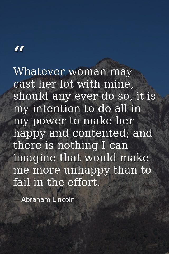 Whatever woman may cast her lot with mine, should any ever do so, it is my intention to do all in my power to make her h — Abraham Lincoln