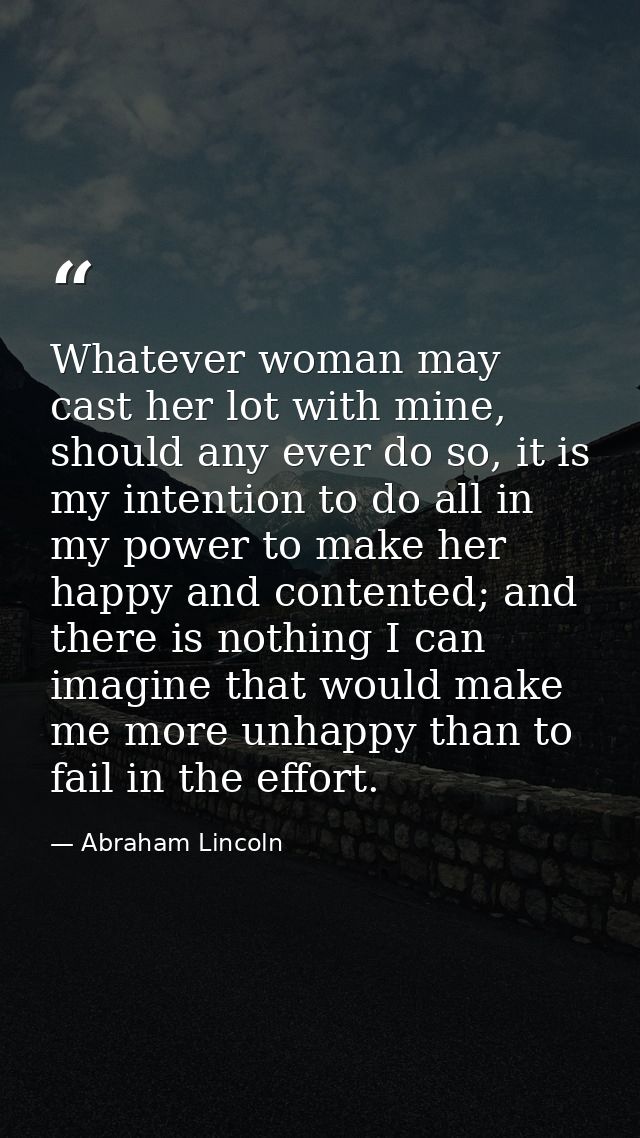 Whatever woman may cast her lot with mine, should any ever do so, it is my intention to do all in my power to make her h — Abraham Lincoln