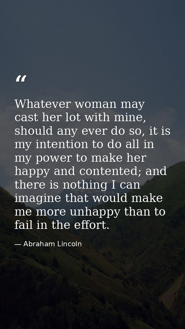 Whatever woman may cast her lot with mine, should any ever do so, it is my intention to do all in my power to make her h — Abraham Lincoln