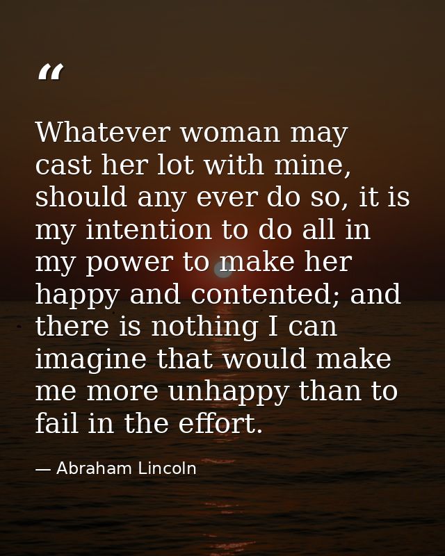Whatever woman may cast her lot with mine, should any ever do so, it is my intention to do all in my power to make her h — Abraham Lincoln