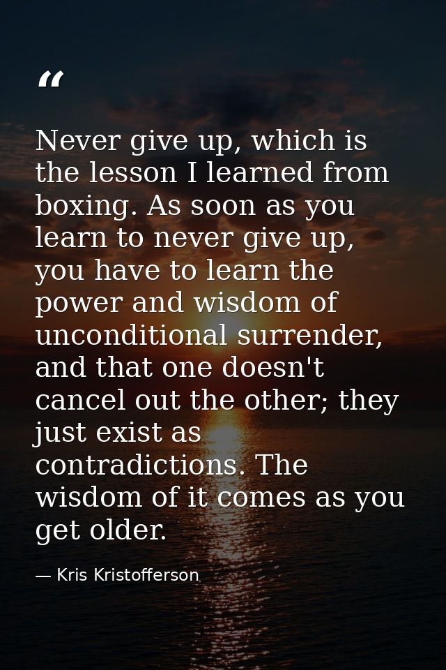 Never give up, which is the lesson I learned from boxing. As soon as you learn to never give up, you have to learn the p — Kris Kristofferson