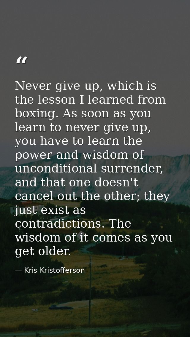 Never give up, which is the lesson I learned from boxing. As soon as you learn to never give up, you have to learn the p — Kris Kristofferson