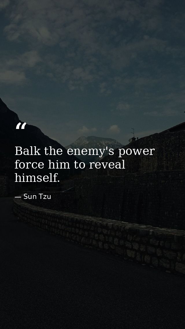 Balk the enemy's power force him to reveal himself. — Sun Tzu