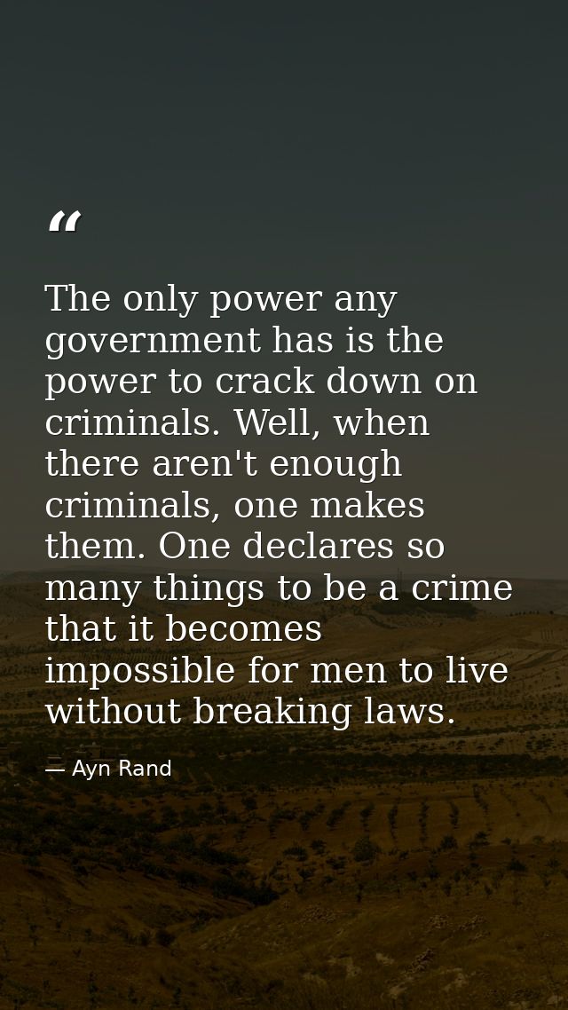 The only power any government has is the power to crack down on criminals. Well, when there aren't enough criminals, one — Ayn Rand