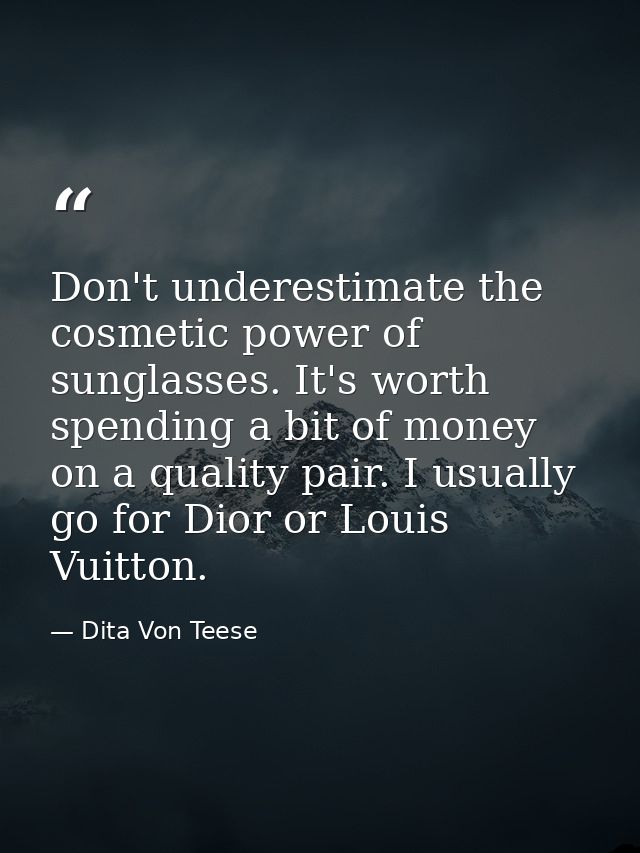 Don't underestimate the cosmetic power of sunglasses. It's worth spending a bit of money on a quality pair. I usually go — Dita Von Teese
