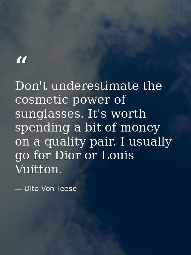 Don't underestimate the cosmetic power of sunglasses. It's worth spending a bit of money on a quality pair. I usually go — Dita Von Teese