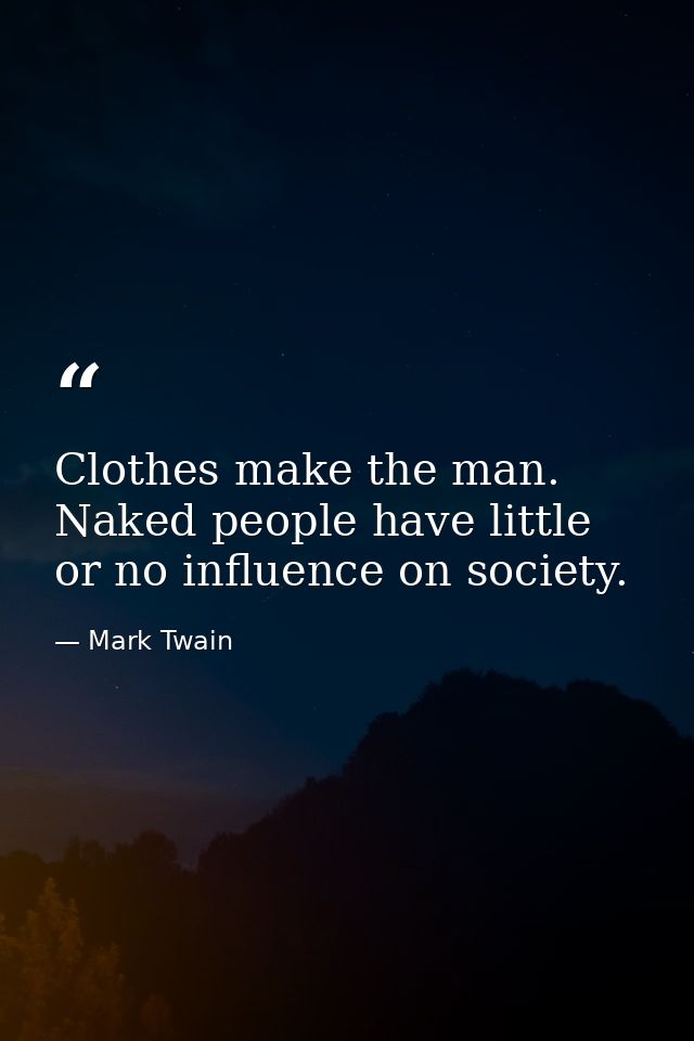 Clothes make the man. Naked people have little or no influence on society. — Mark Twain