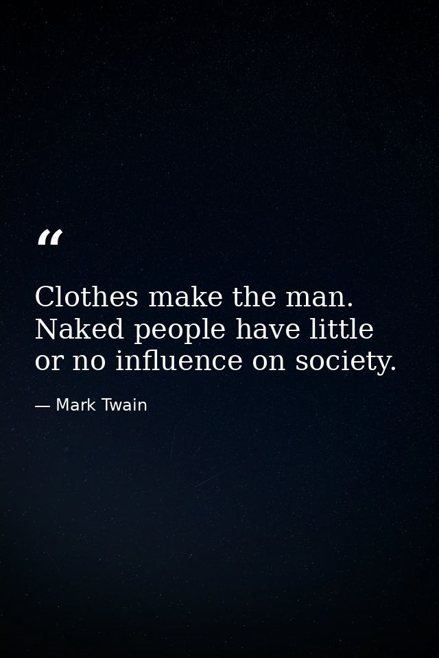 Clothes make the man. Naked people have little or no influence on society. — Mark Twain