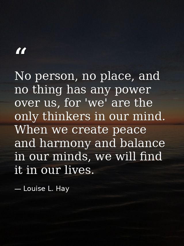No person, no place, and no thing has any power over us, for 'we' are the only thinkers in our mind. When we create peac — Louise L. Hay