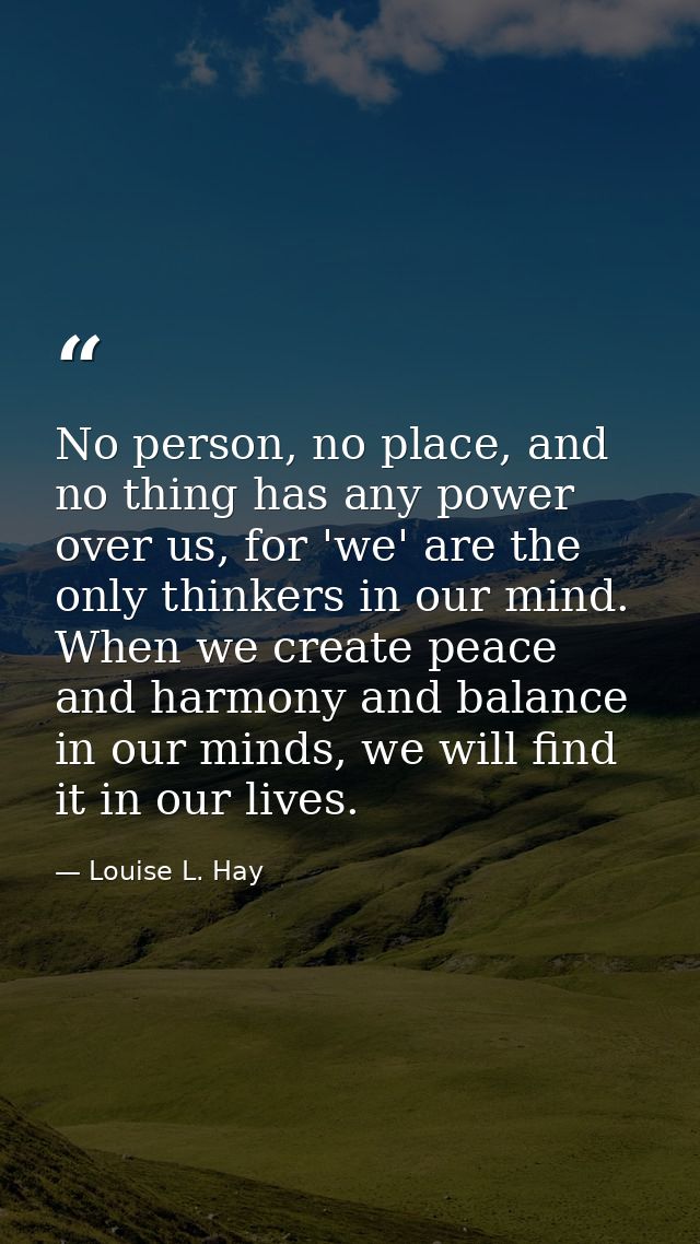 No person, no place, and no thing has any power over us, for 'we' are the only thinkers in our mind. When we create peac — Louise L. Hay