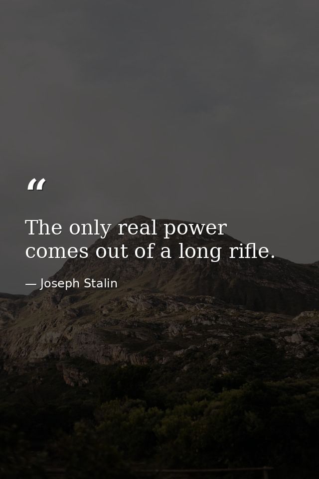 The only real power comes out of a long rifle. — Joseph Stalin