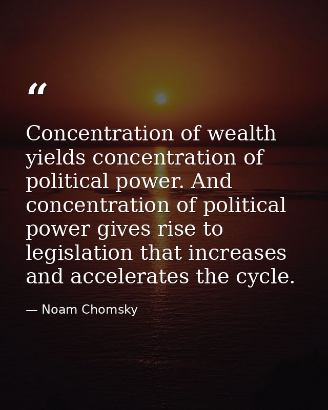 Concentration of wealth yields concentration of political power. And concentration of political power gives rise to legi — Noam Chomsky