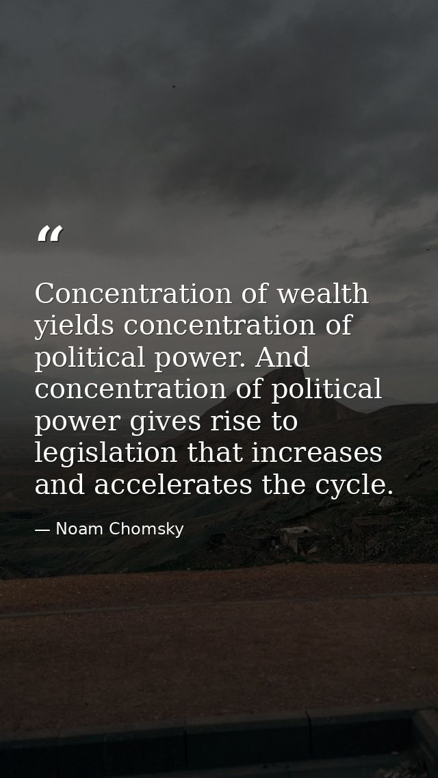 Concentration of wealth yields concentration of political power. And concentration of political power gives rise to legi — Noam Chomsky