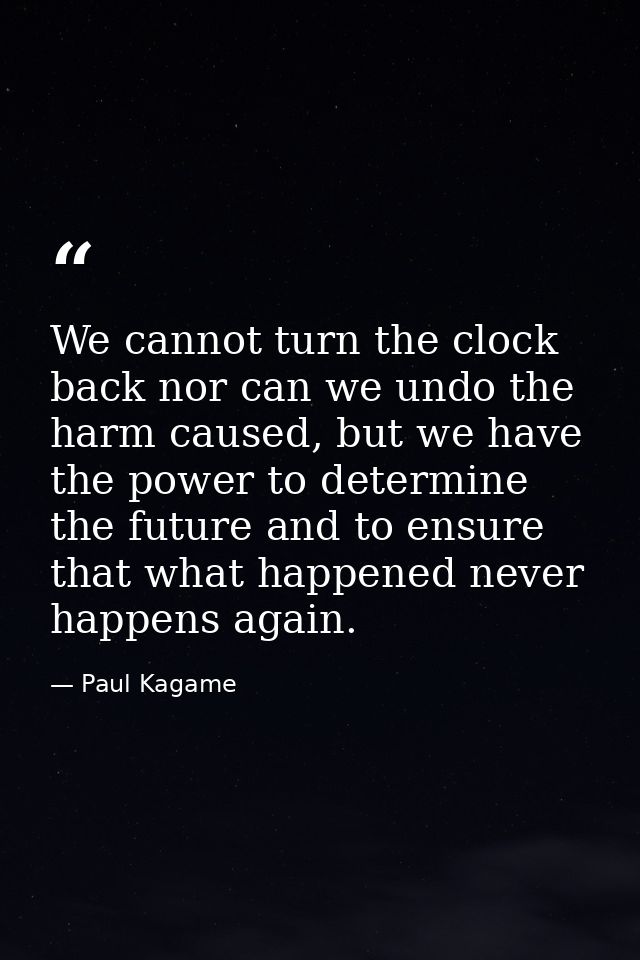 We cannot turn the clock back nor can we undo the harm caused, but we have the power to determine the future and to ensu — Paul Kagame