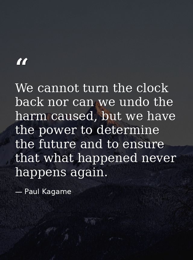 We cannot turn the clock back nor can we undo the harm caused, but we have the power to determine the future and to ensu — Paul Kagame