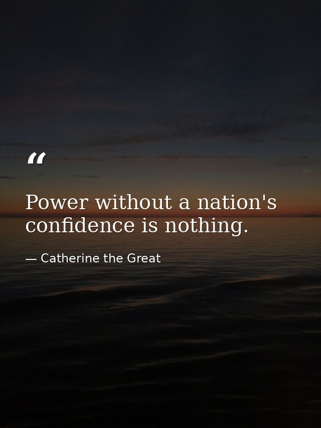 Power without a nation's confidence is nothing. — Catherine the Great