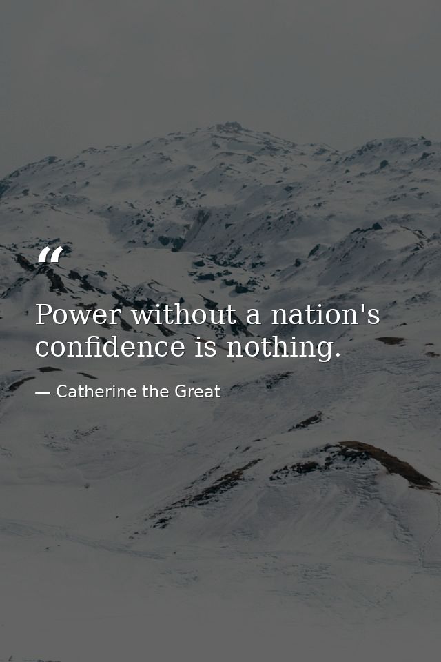 Power without a nation's confidence is nothing. — Catherine the Great