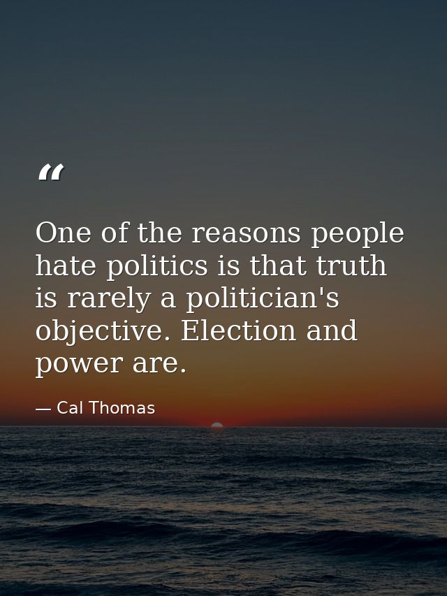 One of the reasons people hate politics is that truth is rarely a politician's objective. Election and power are. — Cal Thomas