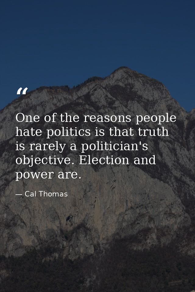 One of the reasons people hate politics is that truth is rarely a politician's objective. Election and power are. — Cal Thomas