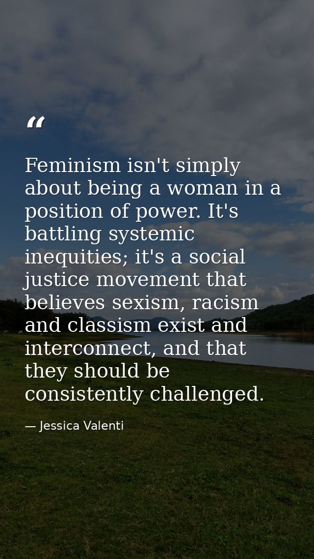 Feminism isn't simply about being a woman in a position of power. It's battling systemic inequities; it's a social justi — Jessica Valenti
