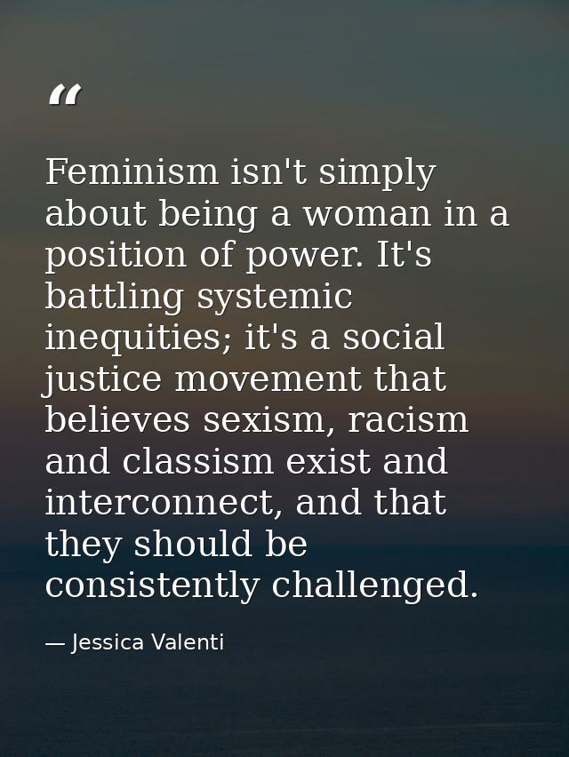 Feminism isn't simply about being a woman in a position of power. It's battling systemic inequities; it's a social justi — Jessica Valenti