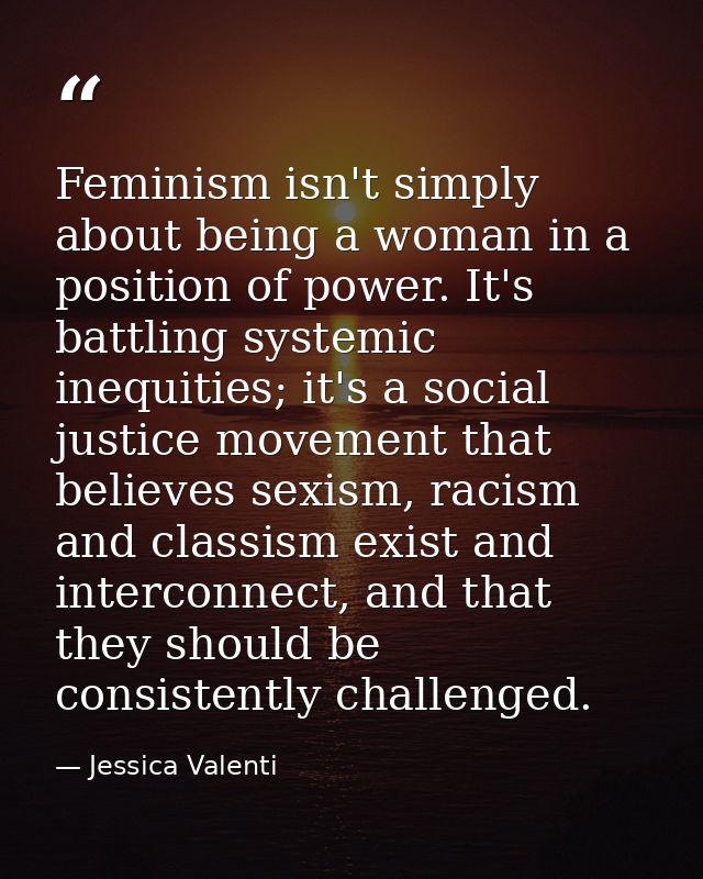 Feminism isn't simply about being a woman in a position of power. It's battling systemic inequities; it's a social justi — Jessica Valenti