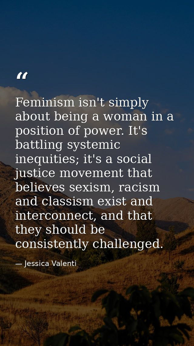 Feminism isn't simply about being a woman in a position of power. It's battling systemic inequities; it's a social justi — Jessica Valenti