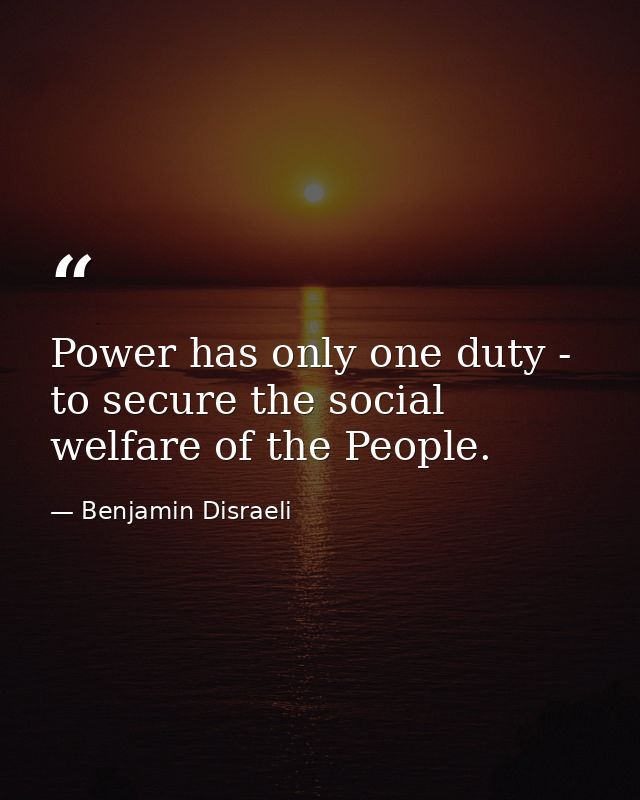 Power has only one duty - to secure the social welfare of the People. — Benjamin Disraeli