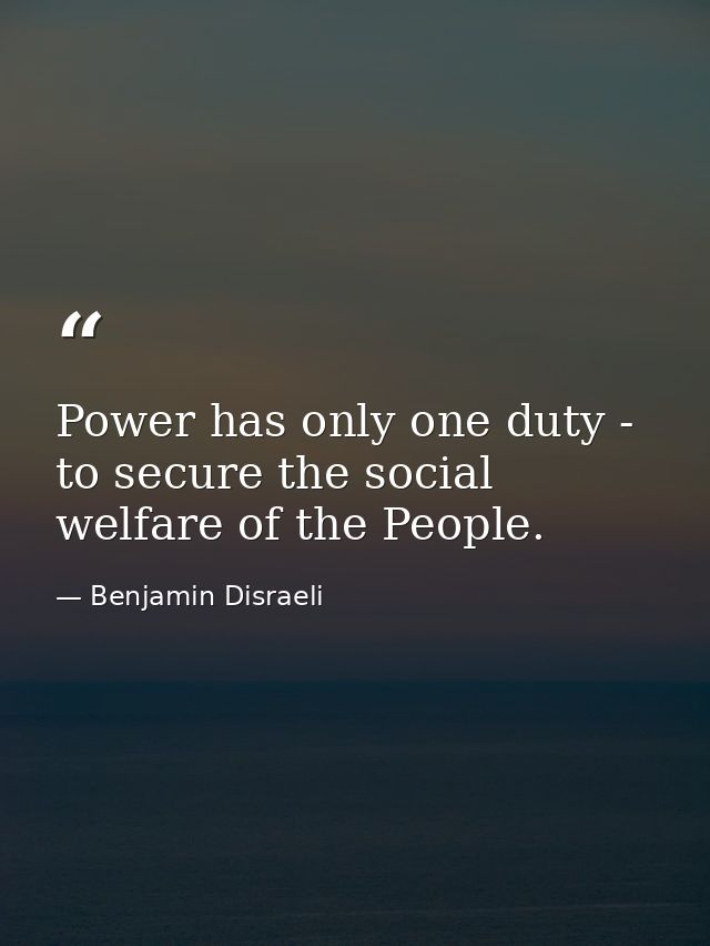Power has only one duty - to secure the social welfare of the People. — Benjamin Disraeli