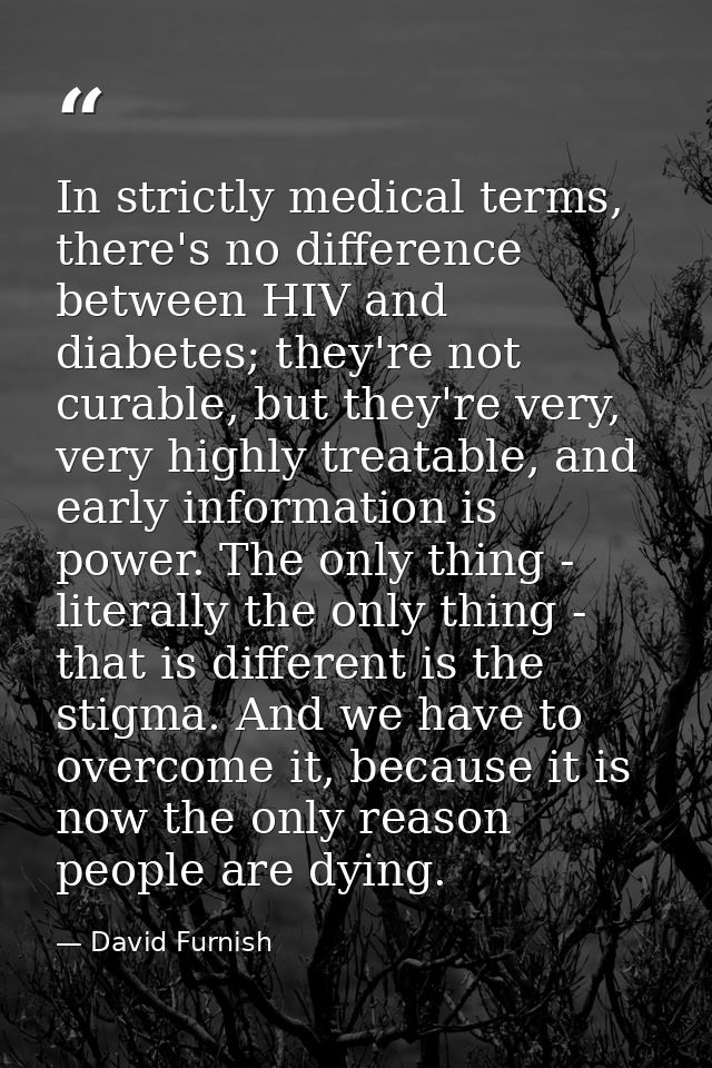 In strictly medical terms, there's no difference between HIV and diabetes; they're not curable, but they're very, very h — David Furnish