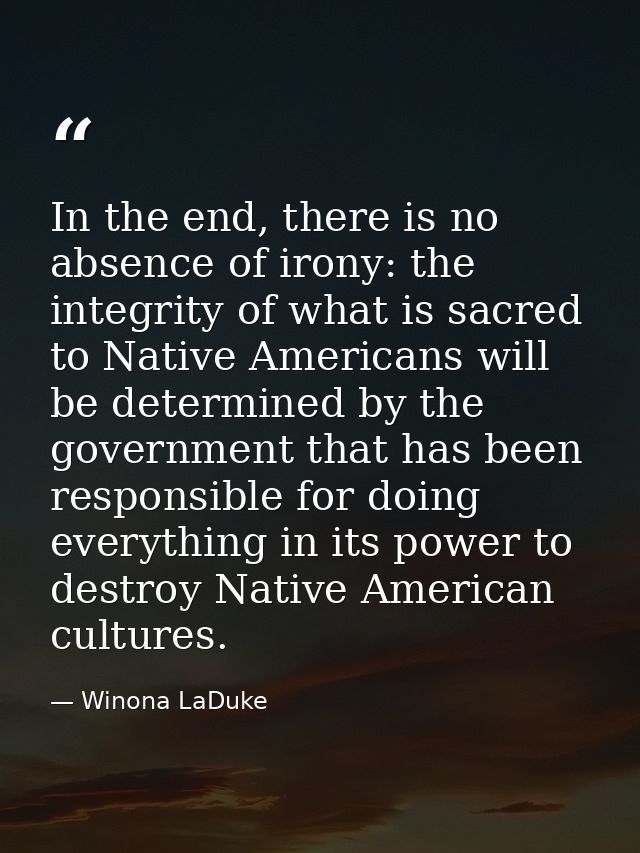 In the end, there is no absence of irony: the integrity of what is sacred to Native Americans will be determined by the  — Winona LaDuke