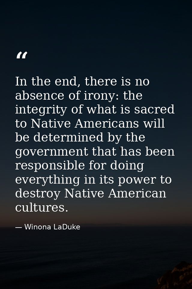 In the end, there is no absence of irony: the integrity of what is sacred to Native Americans will be determined by the  — Winona LaDuke