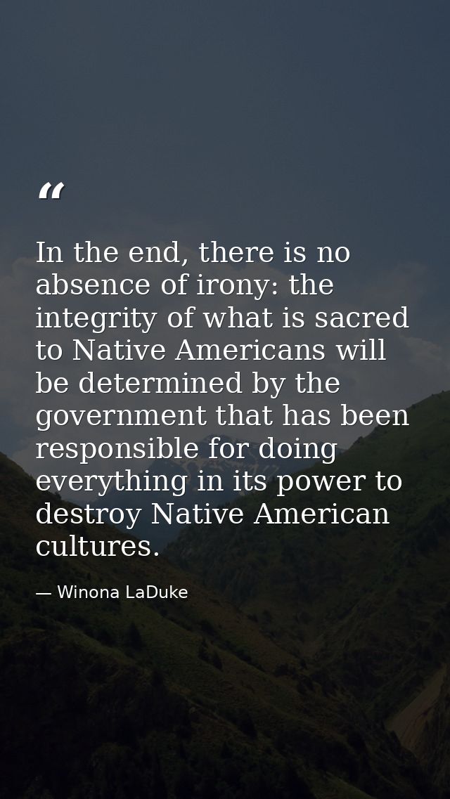 In the end, there is no absence of irony: the integrity of what is sacred to Native Americans will be determined by the  — Winona LaDuke