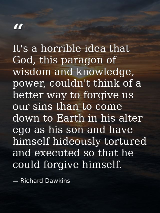 It's a horrible idea that God, this paragon of wisdom and knowledge, power, couldn't think of a better way to forgive us — Richard Dawkins