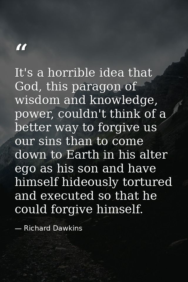 It's a horrible idea that God, this paragon of wisdom and knowledge, power, couldn't think of a better way to forgive us — Richard Dawkins